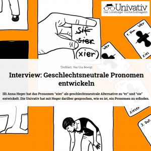 Illi Anna Heger hat das Pronomen “xier” als geschlechtsneutrale Alternative zu “er” und “sie” entwickelt. Die Univativ hat mit Heger darüber gesprochen, wie es ist, ein Pronomen zu erfinden.