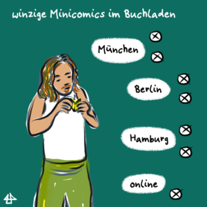 digitale Illustration mit der Überschrift: winzige Minicomics im Buchladen. Eine weiße Person mit Goatee und gewellten langen Haaren liest in einem winziges Büchlein. Daneben die Texte: Berlin, München, Hamburg, jeweils markiert mit zwei Kreuzen und 'online' mit einem Kreuz.