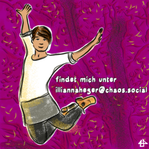 Text auf kolorierter Zeichnung. Text: findet mich unter @illiannaheger@chaos.social Bild: ein Avatar von Illi Anna Heger mit weissem Oberteil, grauem kurzen Rock, grauen Leggines und braunen Boots fliegt wie bei einem Trampolinsprung mit angewinkelten Beinen durch die Luft. Dahinter Baumäste und Blätter in orange, lila und magenta.