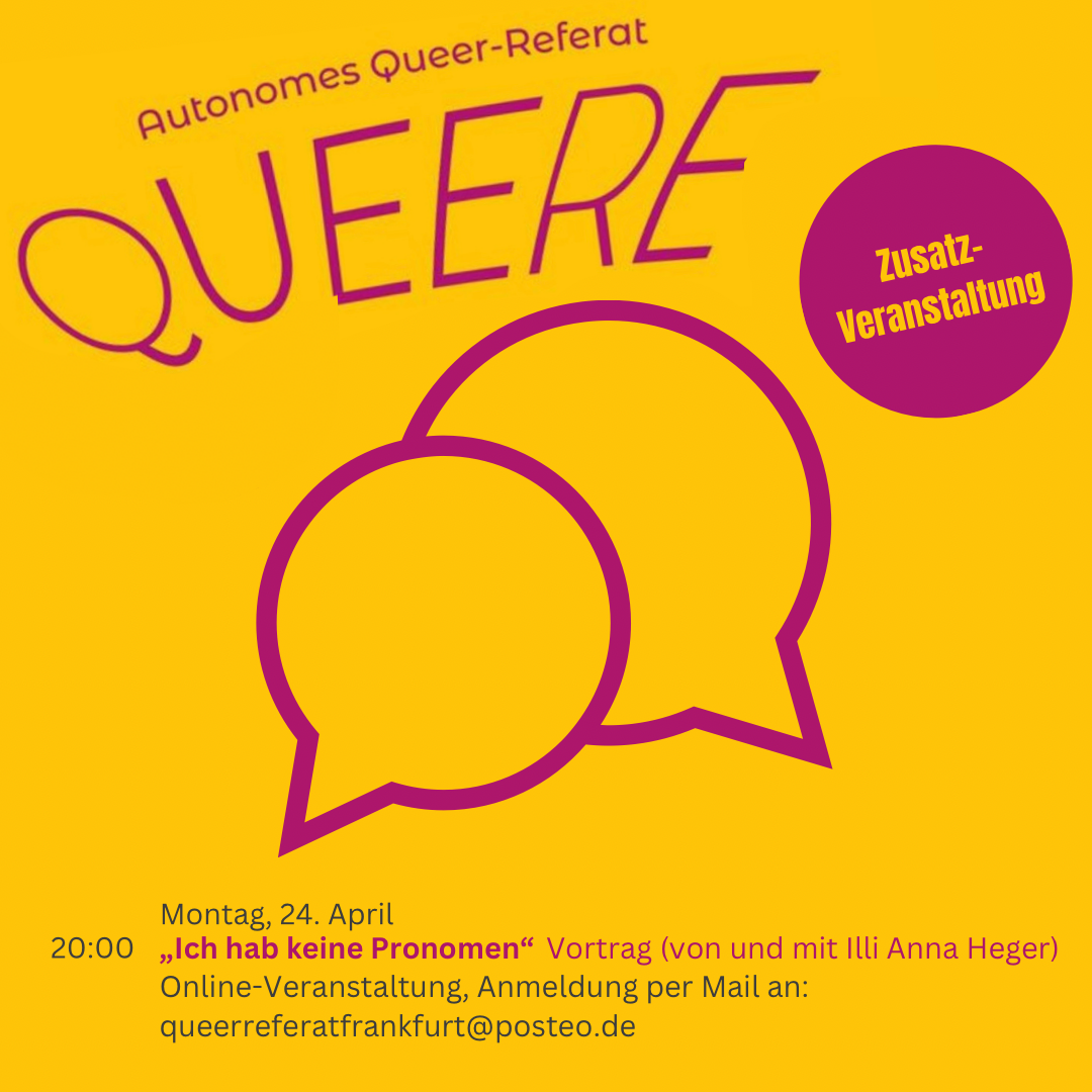 Ankündigung einer Veranstaltung des Autonomen Queer Referat. Magenta Schriftzug auf leuchtend gelbem Hintergrund: Queere Zusatzveranstaltung. Zwei große stilisierte Sprechblasen und darunter viel kleiner weiterer Text: Montag, 24 April, 20:00 