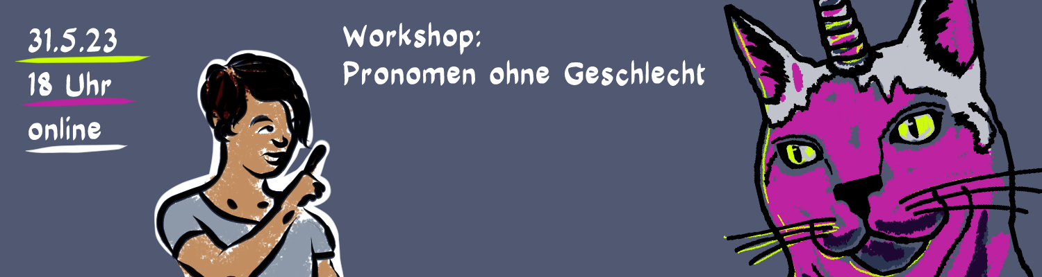 Ankündigungsbild für die Veranstaltung: 31.5.2023 18:00 online. Der Avatar von Illi Anna Heger zeigt mit der Hand auf den Text: Workshop Pronomen ohne Geschlecht und schaut zu einer übergroßen Comic-Katze mit Einhorn. Die Katze hat ein pinkes Gesicht und sehr gelbe Augen, das Einhorn auf ihrem Kopf schillert in bunten Farben. Illi, mit hellgrauem Shirt und kurzen dunklen Haaren