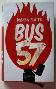 Foto des Buchdeckels von "Bus 57" von Dashka Slater bei Loewe. Der Titel riesig weiß auf einer stilisierten roten Flamme, am unteren Bildrand ein schwarze Feuerzeug und drauf der Verlagsname. 