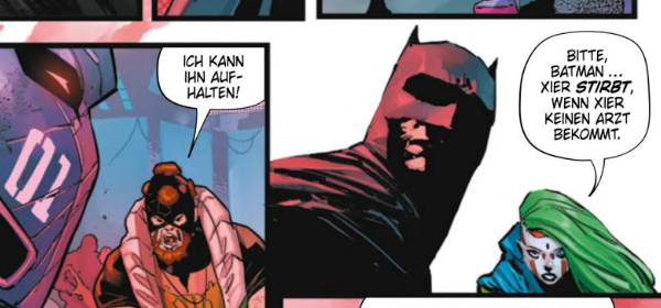 Ein kämpfender mit Maske brüllt: Ich kann ihn aufhalten. Im nächsten Panel dreht sich Batman um, daneben eine Person mit langen grünen Haaren und dem Gesicht mit weißer Farbe und roten Längstreifen ruf aus: Bitte, Batman... xier stirbt, wenn xier keinen Arzt bekommt.