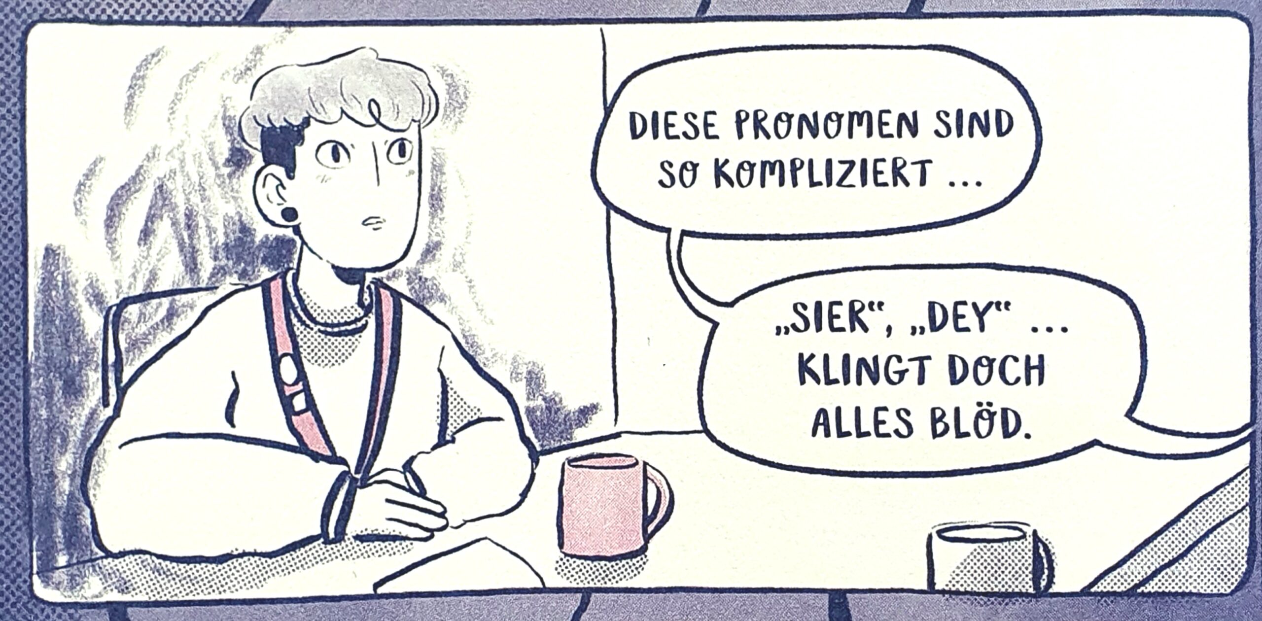 Comicpanel aus dem Buch. Eine Person mit kurzen lockigen Haaren und Sidecut sitzt vor einer Kaffeetasse am Tisch und überhört ein Gespräch, von welchen die nicht mit im Bild sind. 
Diese Pronomen sind so kompliziert.
Sier, dey ... klingt doch alles blöd.